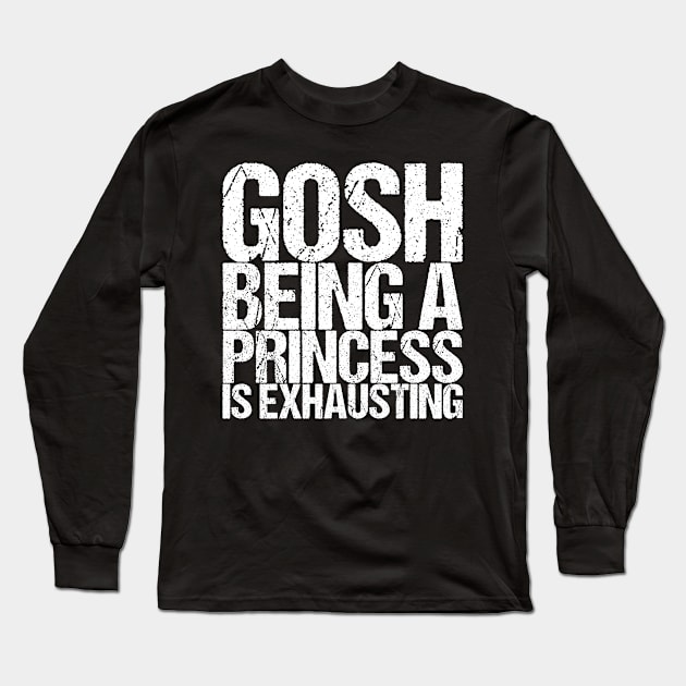 Gosh Being A Princess Is Exhausting Long Sleeve T-Shirt by shirtsbase